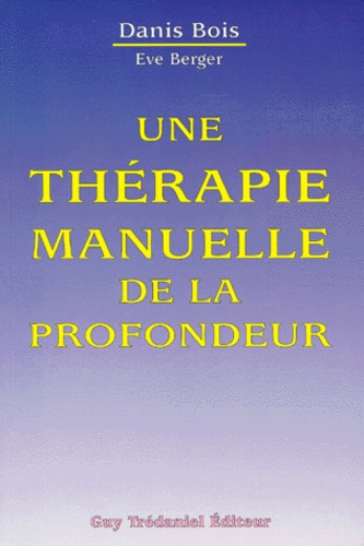 Danis Bois et Eve Berger - Une Therapie Manuelle De La Profondeur. Methode Danis Bois, Fasciatherapie-Pulsologie.