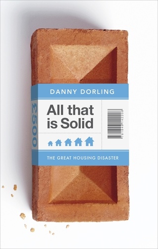 Danny Dorling - All That Is Solid - How the Great Housing Disaster Defines Our Times, and What We Can Do About It.