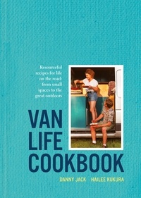 Danny Jack et Hailee Kukura - Van Life Cookbook - Resourceful recipes for life on the road: from small spaces to the great outdoors.