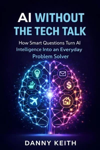 AI Without the Tech Talk: How Smart Questions Turn Artificial Intelligence Into an Everyday Problem Solver