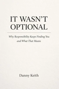 It Wasn’t Optional, Why Responsibility Keeps Finding You and What That Means