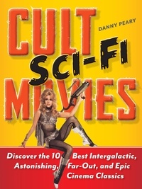 Danny Peary - Cult Sci-Fi Movies - Discover the 10 Best Intergalactic, Astonishing, Far-Out, and Epic Cinema Classics.