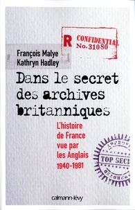 François Malye et Kathryn Hadley - Dans le secret des archives britanniques - L'histoire de France vue par les Anglais 1940-1981.