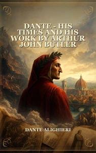 Dante - his times and his work by Arthur John Butler
