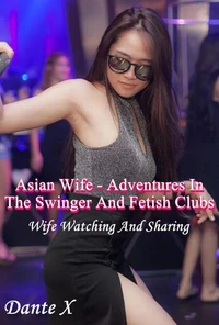 Asian Wife - Adventures In The Swinger And Fetish Clubs: Wife Watching And Sharing