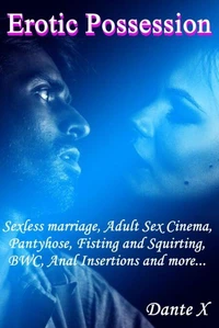 Erotic Possession: Sexless marriage, Adult Sex Cinema, Pantyhose, Fisting and Squirting, BWC, Anal Insertions and more...