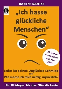 "Ich hasse glückliche Menschen" - Jeder ist seines Unglückes Schmied oder Wie mache ich mich richtig unglücklich?
