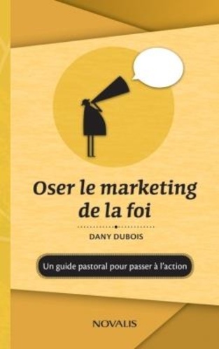 Dany Dubois - Oser le marketing de la foi : Un guide pastoral pour passer à l'action - Un guide pastoral pour passer à l'action.