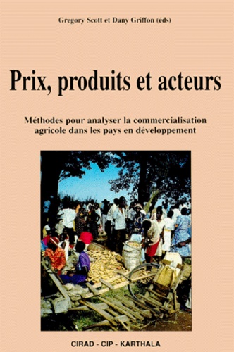 Dany Griffon et Gregory Scott - Prix, Produits Et Acteurs. Methodes Pour Analyser La Commercialisation Agricole Dans Les Pays En Developpement.