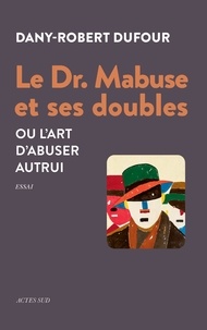 Dany-Robert Dufour - Le Dr. Mabuse et ses doubles - Ou l'art d'abuser autrui.
