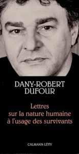 Dany-Robert Dufour - Lettres sur la nature humaine à l'usage des survivants.