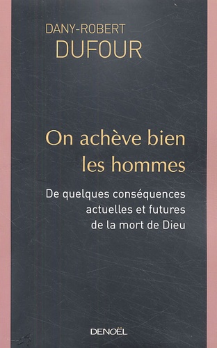 Dany-Robert Dufour - On achève bien les hommes - De quelques conséquences actuelles et futures de la mort de Dieu.