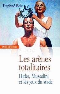 Daphné Bolz - Les arènes totalitaires - Hitler, Mussolini et les jeux du stade.