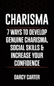  Darcy Carter - Charisma: 7 Ways to Develop Genuine Charisma, Social Skills, &amp; Increase Your Confidence.