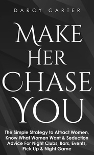  Darcy Carter - Make Her Chase You: The Simple Strategy to Attract Women, Know What Women Want &amp; Seduction Advice For Night Clubs, Bars, Events, Pick Up &amp; Night Game.