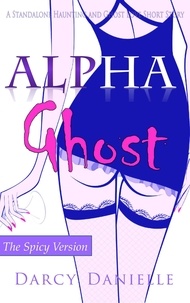  Darcy Danielle - Alpha Ghost (A Standalone Haunting and Ghost Love Short Story) (The Spicy Version).