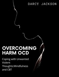 Ebook de téléchargement en ligne gratuit Overcoming  Harm OCD : Coping with Unwanted Violent Thoughts: Mindfulness and CBT in French 9798215458686