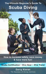 The Ultimate Beginner's Guide to Scuba Diving: How to Increase Safety, Save Money &amp; Have More Fun!