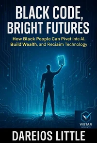 Black Code, Bright Futures: How Black People Can Pivot into AI, Build Wealth, and Reclaim Technology