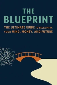 The Blueprint: The Ultimate Guide to Reclaiming Your Mind, Money, and Future
