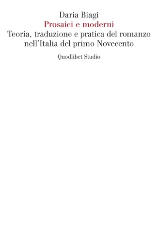 Daria Biagi - Prosaici e moderni - Teoria, traduzione e pratica del romanzo nell’Italia del primo Novecento.