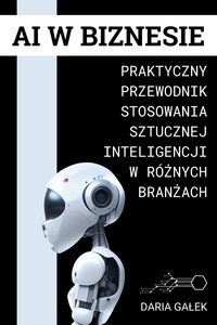  Daria Gałek - AI w Biznesie: Praktyczny Przewodnik Stosowania Sztucznej Inteligencji w Różnych Branżach.