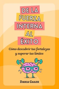 De la fuerza interna al éxito: Cómo descubrir tus fortalezas y superar tus límites