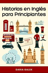 Historias en Inglés para Principiantes: 40 Cuentos Cortos con Traducción al Español y Ejercicios para Aprender Inglés Fácil