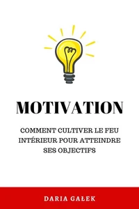 Motivation:  Comment cultiver le feu intérieur pour atteindre ses objectifs