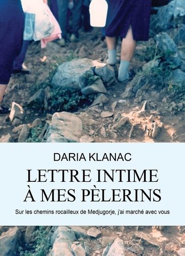 Daria Klanac - Lettre intime à mes pèlerins - Sur les chemins rocailleux de Medjugorje, j'ai marché avec vous.