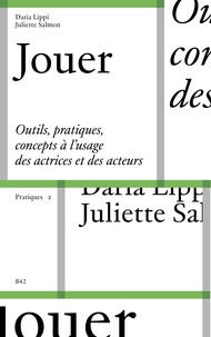 Daria Lippi et Juliette Salmon - Jouer - Outils, pratiques et concepts à l’usage des actrices et des acteurs.