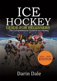  Darin Dale - Ice Hockey Guide For Beginners: The Comprehensive Guide to Ice Hockey.