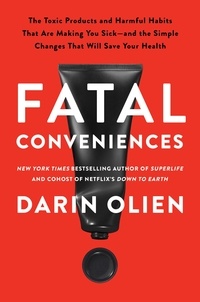 Darin Olien - Fatal Conveniences - The Toxic Products and Harmful Habits That Are Making You Sick—and the Simple Changes That Will Save Your Health.