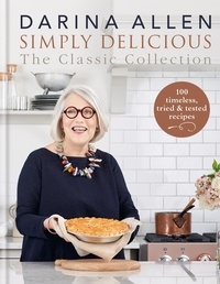 Darina Allen - Simply Delicious the Classic Collection - 100 timeless, tried &amp; tested recipes.