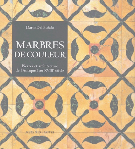 Dario Del Bufalo - Marbres de couleur - Pierres et architecture de l'Antiquité au XVIIIe siècle.