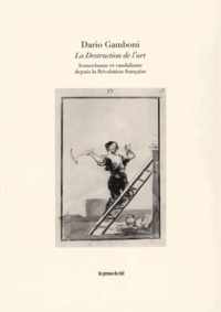 Dario Gamboni - La Destruction de l'art - Iconoclasme et vandalisme depuis la Révolution française.