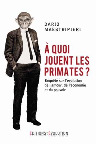 Dario Maestripieri - A quoi jouent les primates ? - Enquête sur l'évolution de l'amour, de l'économie et du pouvoir.