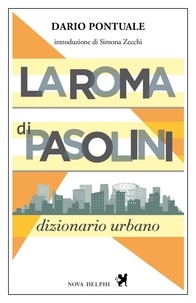Dario Pontuale et Simona Zecchi - La Roma di Pasolini. Dizionario urbano.