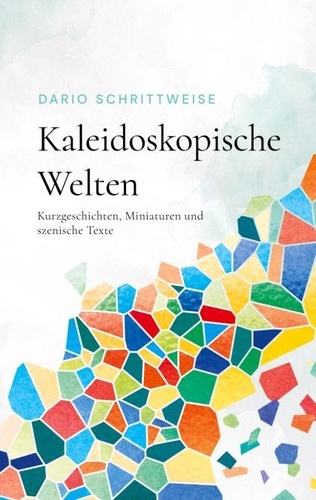 Kaleidoskopische Welten. Kurzgeschichten, Miniaturen und szenische Texte
