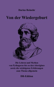 Darius Reinehr - Von der Wiedergeburt - Die Lehren und Mythen von Pythagoras bis zu den Aborigines sowie die wichtigsten Erklärungen zum Thema allgemein.