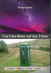 Darius Reinehr - Von Ulan-Bator auf den Triton - Ein kunterbuntes Wissensbuch.