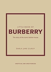Darla-Jane Gilroy - Little book of Burberry - The story of the iconic fashion house.