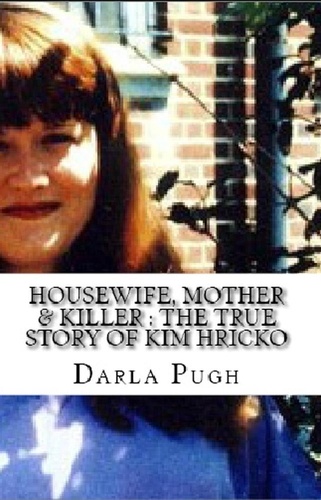  Darla Pugh - Housewife, Mother &amp; KIller : The True Story of Kim Hricko.
