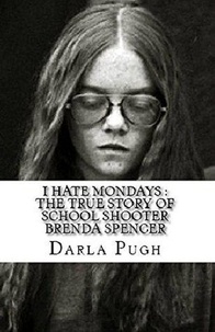  Darla Pugh - I Hate Mondays : The True Story of School Shooter Brenda Spencer.