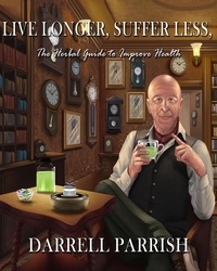  Darrell Parrish - Live Longer, Suffer Less; The Herbal Guide To Improve Health.