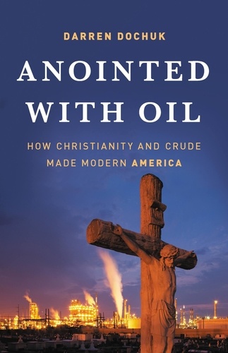 Anointed with Oil. How Christianity and Crude Made Modern America