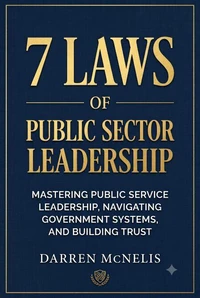 7 Laws of Public Sector Leadership - Mastering Public Service Leadership, Navigating Government Systems, and Building Trust