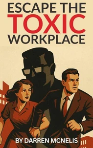 Escape The Toxic Workplace: How to Beat Office Narcissists, Bad Bosses &amp; Bullying Managers
