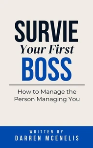 Survive Your First Boss: How to Manage the Person Managing You