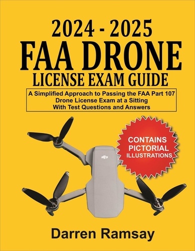  Darren Ramsay - 2024 – 2025  FAA Drone License Exam Guide: A Simplified Approach to Passing the FAA Part 107 Drone License Exam at a sitting With Test Questions and Answers.
